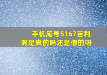 手机尾号5167吉利吗是真的吗还是假的呀