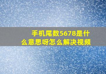 手机尾数5678是什么意思呀怎么解决视频