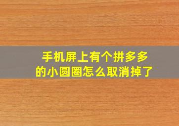 手机屏上有个拼多多的小圆圈怎么取消掉了