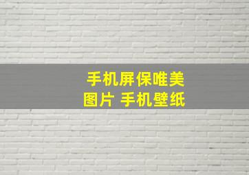 手机屏保唯美图片 手机壁纸