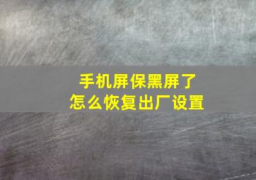 手机屏保黑屏了怎么恢复出厂设置