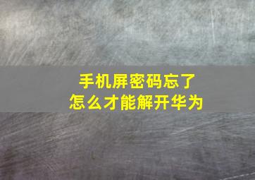 手机屏密码忘了怎么才能解开华为