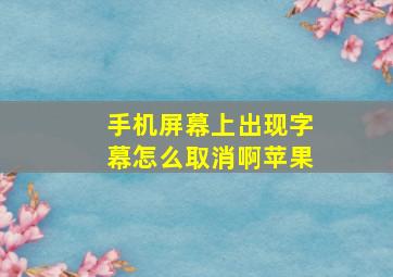 手机屏幕上出现字幕怎么取消啊苹果