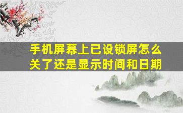 手机屏幕上已设锁屏怎么关了还是显示时间和日期