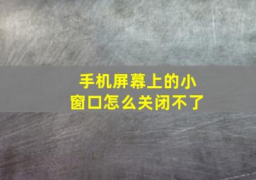 手机屏幕上的小窗口怎么关闭不了