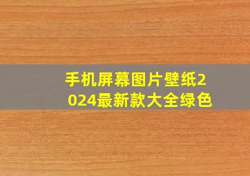 手机屏幕图片壁纸2024最新款大全绿色