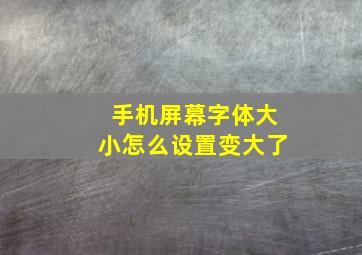 手机屏幕字体大小怎么设置变大了