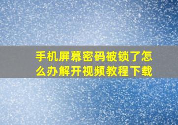 手机屏幕密码被锁了怎么办解开视频教程下载