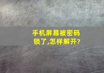 手机屏幕被密码锁了,怎样解开?