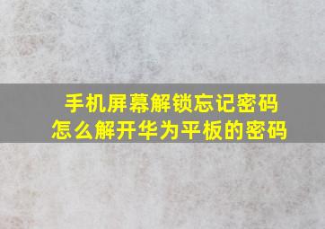 手机屏幕解锁忘记密码怎么解开华为平板的密码