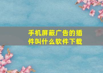 手机屏蔽广告的插件叫什么软件下载