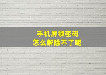 手机屏锁密码怎么解除不了呢