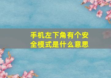 手机左下角有个安全模式是什么意思