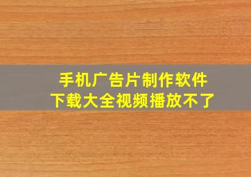 手机广告片制作软件下载大全视频播放不了