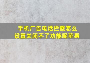 手机广告电话拦截怎么设置关闭不了功能呢苹果