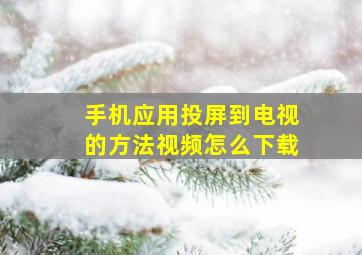 手机应用投屏到电视的方法视频怎么下载