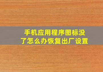 手机应用程序图标没了怎么办恢复出厂设置