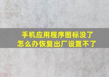 手机应用程序图标没了怎么办恢复出厂设置不了