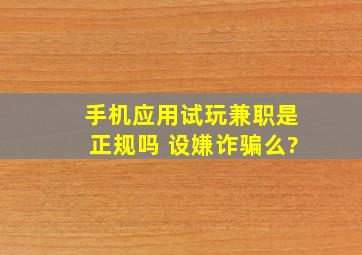 手机应用试玩兼职是正规吗 设嫌诈骗么?