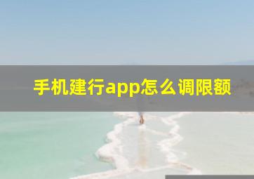 手机建行app怎么调限额