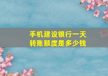 手机建设银行一天转账额度是多少钱