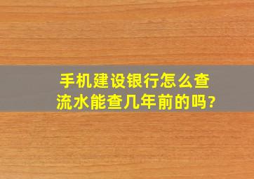 手机建设银行怎么查流水能查几年前的吗?