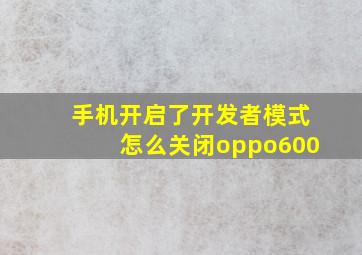 手机开启了开发者模式怎么关闭oppo600