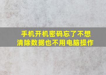 手机开机密码忘了不想清除数据也不用电脑操作