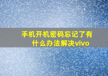 手机开机密码忘记了有什么办法解决vivo