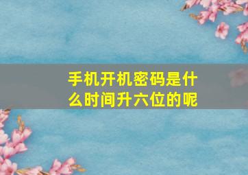 手机开机密码是什么时间升六位的呢