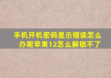 手机开机密码显示错误怎么办呢苹果12怎么解锁不了