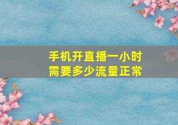 手机开直播一小时需要多少流量正常