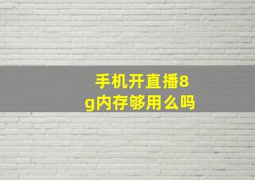 手机开直播8g内存够用么吗