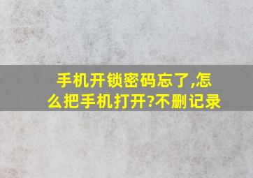 手机开锁密码忘了,怎么把手机打开?不删记录