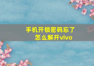 手机开锁密码忘了怎么解开vivo