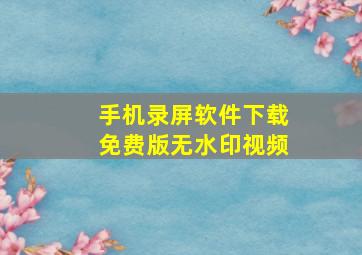 手机录屏软件下载免费版无水印视频