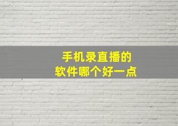 手机录直播的软件哪个好一点