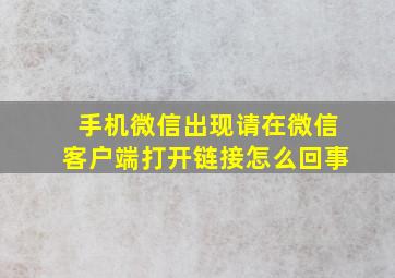 手机微信出现请在微信客户端打开链接怎么回事