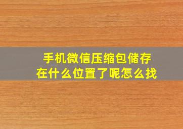 手机微信压缩包储存在什么位置了呢怎么找