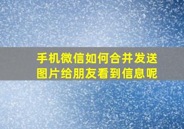 手机微信如何合并发送图片给朋友看到信息呢