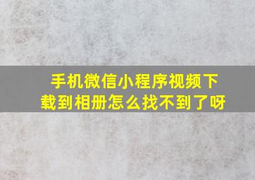 手机微信小程序视频下载到相册怎么找不到了呀