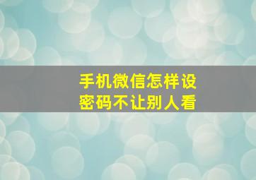 手机微信怎样设密码不让别人看