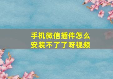 手机微信插件怎么安装不了了呀视频