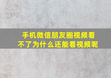 手机微信朋友圈视频看不了为什么还能看视频呢