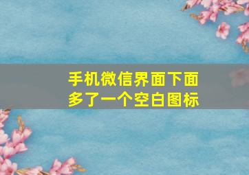 手机微信界面下面多了一个空白图标