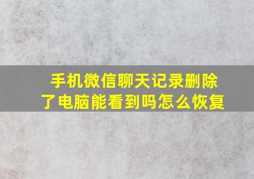 手机微信聊天记录删除了电脑能看到吗怎么恢复