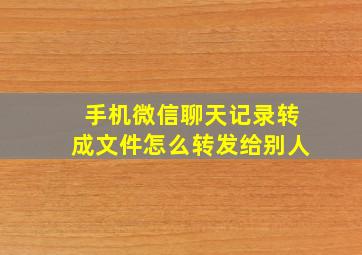 手机微信聊天记录转成文件怎么转发给别人