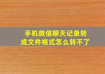 手机微信聊天记录转成文件格式怎么转不了