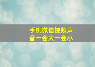 手机微信视频声音一会大一会小