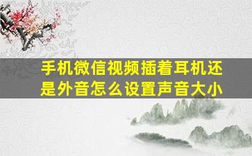 手机微信视频插着耳机还是外音怎么设置声音大小